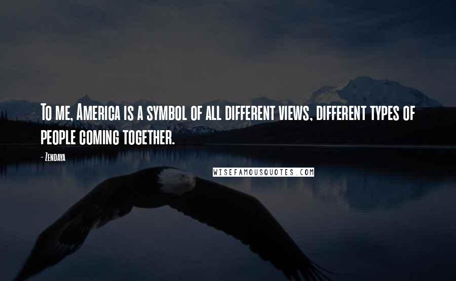 Zendaya Quotes: To me, America is a symbol of all different views, different types of people coming together.