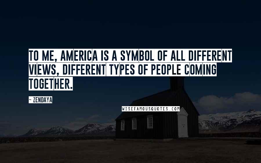 Zendaya Quotes: To me, America is a symbol of all different views, different types of people coming together.