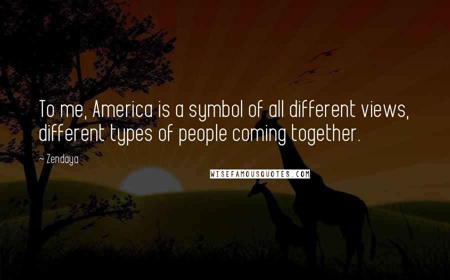 Zendaya Quotes: To me, America is a symbol of all different views, different types of people coming together.