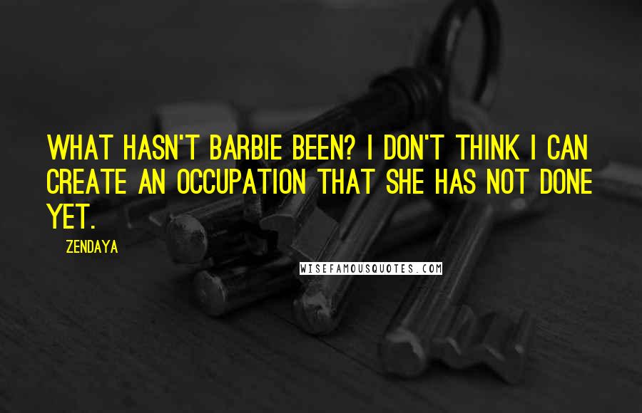 Zendaya Quotes: What hasn't Barbie been? I don't think I can create an occupation that she has not done yet.