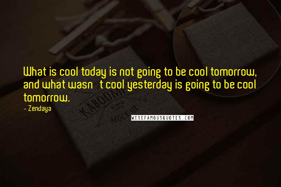 Zendaya Quotes: What is cool today is not going to be cool tomorrow, and what wasn't cool yesterday is going to be cool tomorrow.