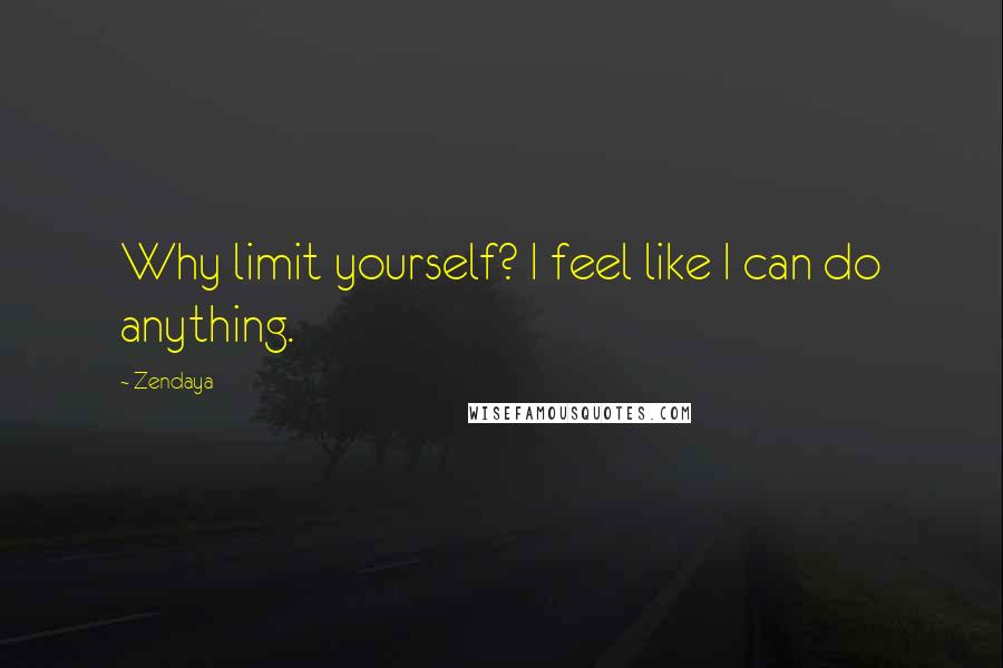 Zendaya Quotes: Why limit yourself? I feel like I can do anything.