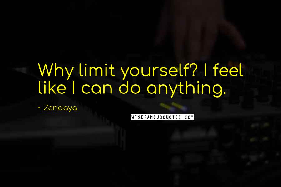 Zendaya Quotes: Why limit yourself? I feel like I can do anything.