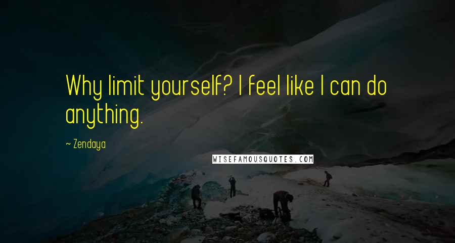 Zendaya Quotes: Why limit yourself? I feel like I can do anything.