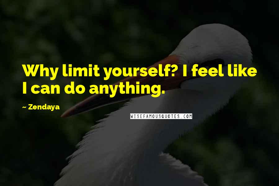 Zendaya Quotes: Why limit yourself? I feel like I can do anything.