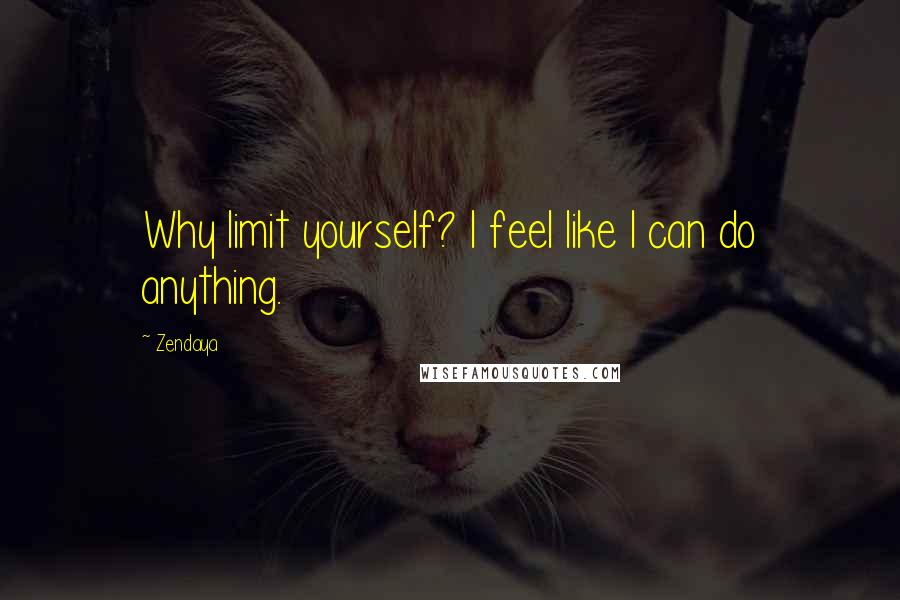 Zendaya Quotes: Why limit yourself? I feel like I can do anything.