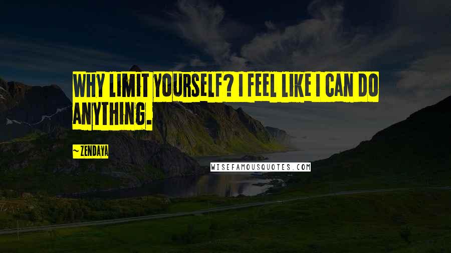 Zendaya Quotes: Why limit yourself? I feel like I can do anything.