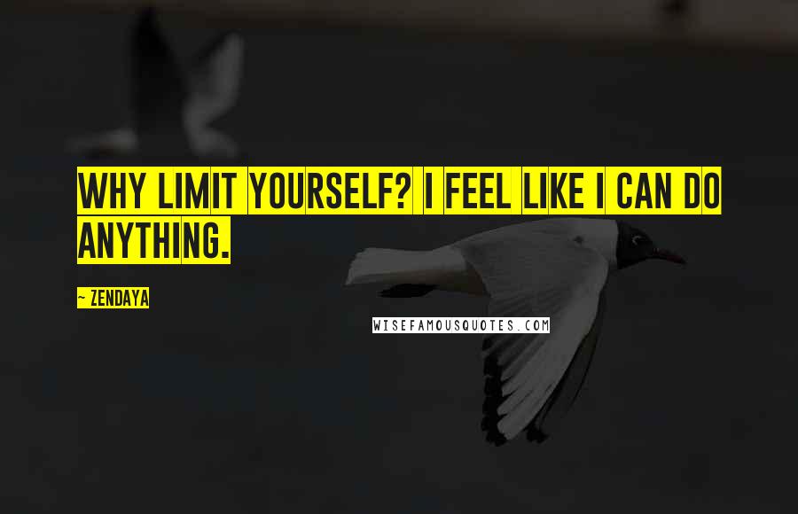 Zendaya Quotes: Why limit yourself? I feel like I can do anything.