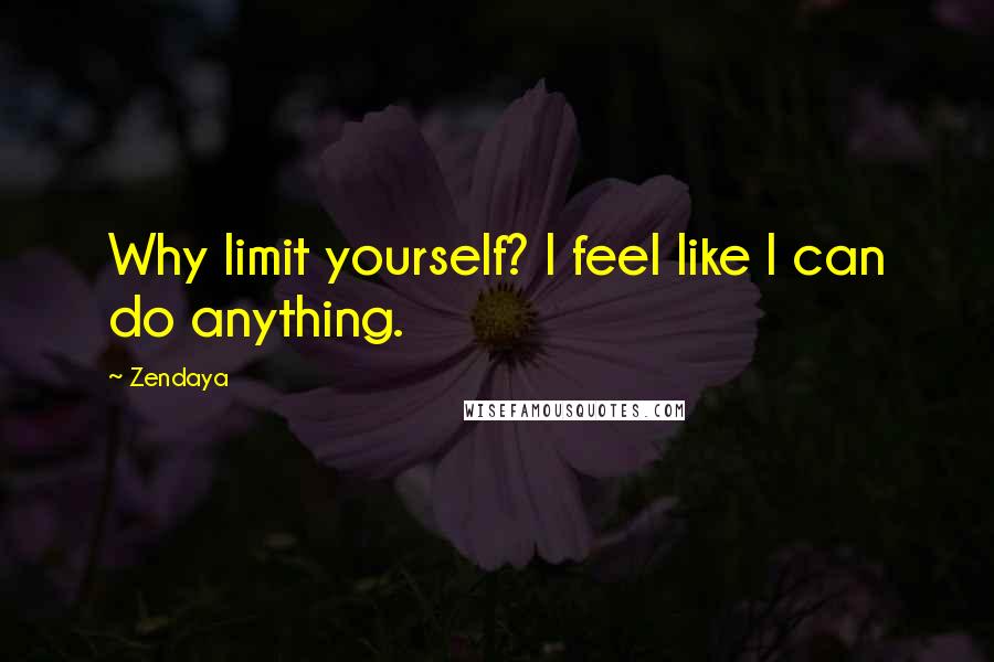 Zendaya Quotes: Why limit yourself? I feel like I can do anything.