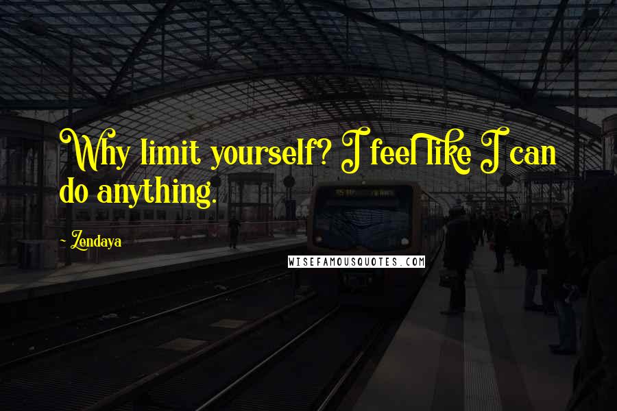 Zendaya Quotes: Why limit yourself? I feel like I can do anything.