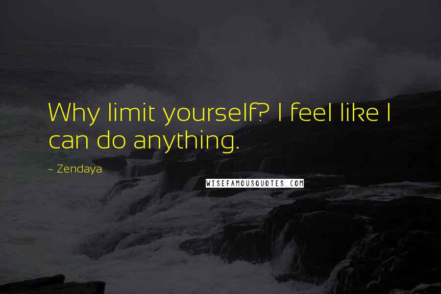 Zendaya Quotes: Why limit yourself? I feel like I can do anything.