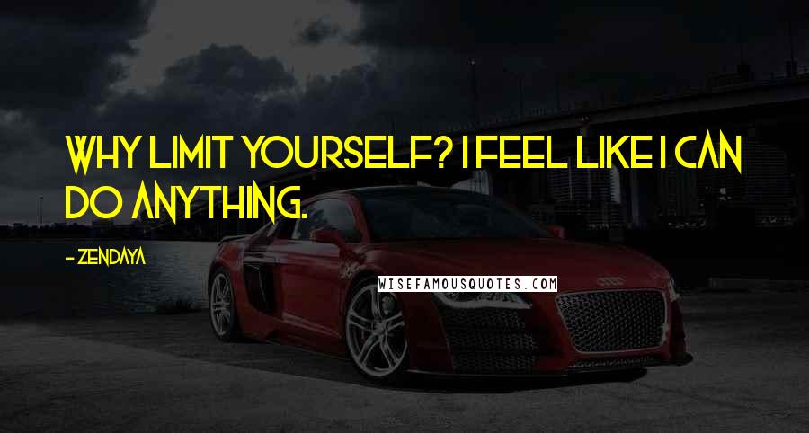 Zendaya Quotes: Why limit yourself? I feel like I can do anything.