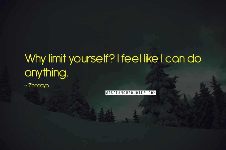 Zendaya Quotes: Why limit yourself? I feel like I can do anything.