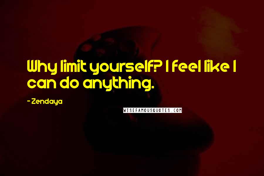 Zendaya Quotes: Why limit yourself? I feel like I can do anything.