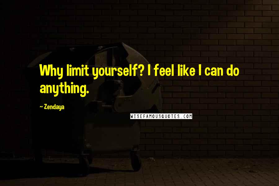 Zendaya Quotes: Why limit yourself? I feel like I can do anything.