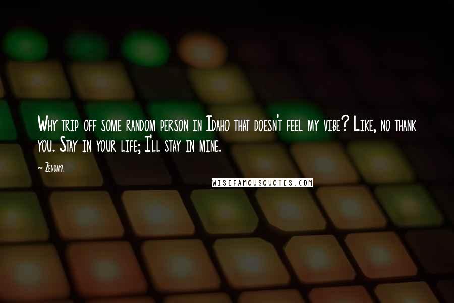 Zendaya Quotes: Why trip off some random person in Idaho that doesn't feel my vibe? Like, no thank you. Stay in your life; I'll stay in mine.