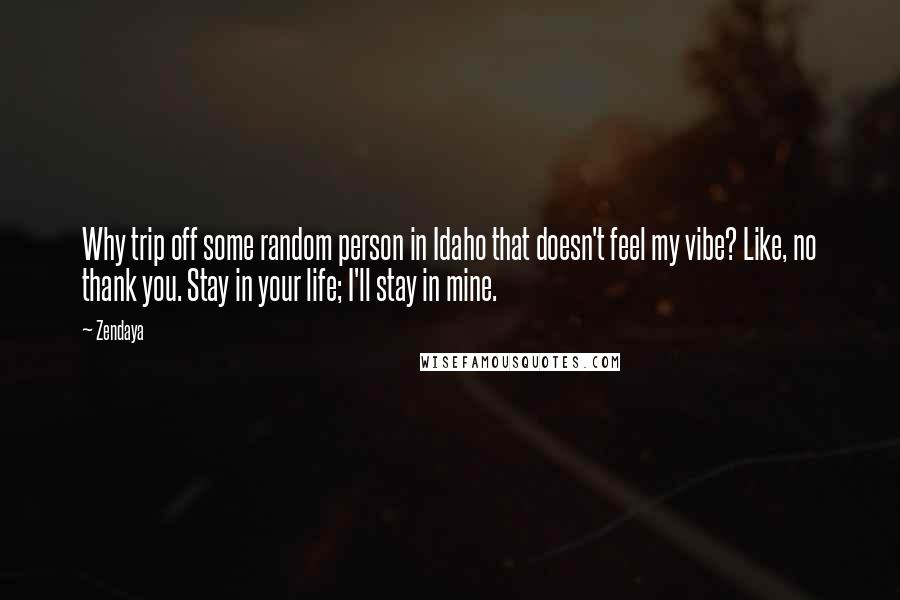 Zendaya Quotes: Why trip off some random person in Idaho that doesn't feel my vibe? Like, no thank you. Stay in your life; I'll stay in mine.