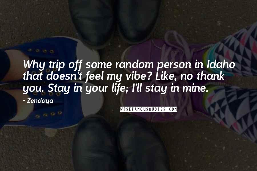 Zendaya Quotes: Why trip off some random person in Idaho that doesn't feel my vibe? Like, no thank you. Stay in your life; I'll stay in mine.