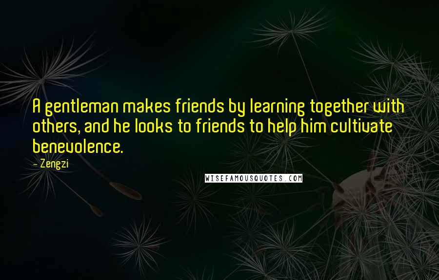 Zengzi Quotes: A gentleman makes friends by learning together with others, and he looks to friends to help him cultivate benevolence.