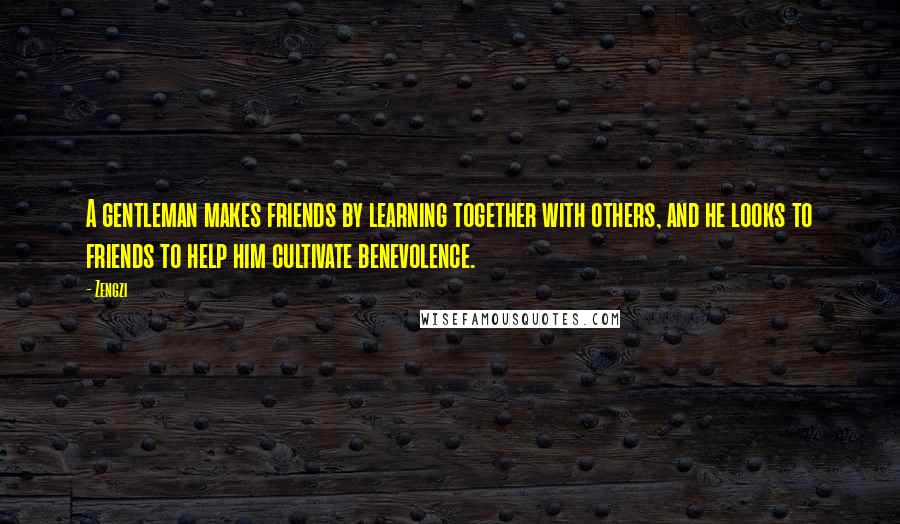 Zengzi Quotes: A gentleman makes friends by learning together with others, and he looks to friends to help him cultivate benevolence.