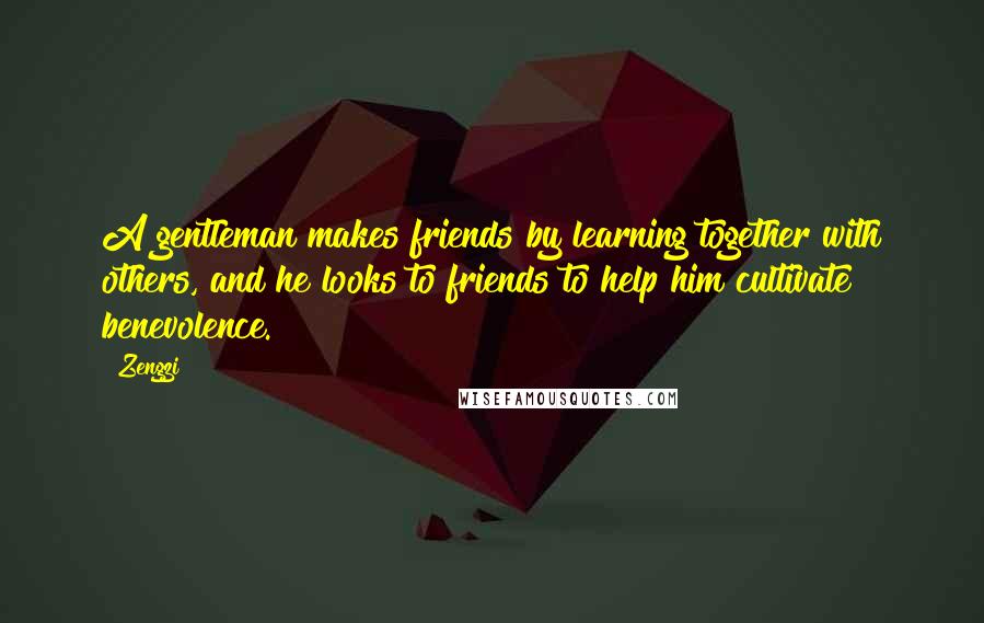 Zengzi Quotes: A gentleman makes friends by learning together with others, and he looks to friends to help him cultivate benevolence.