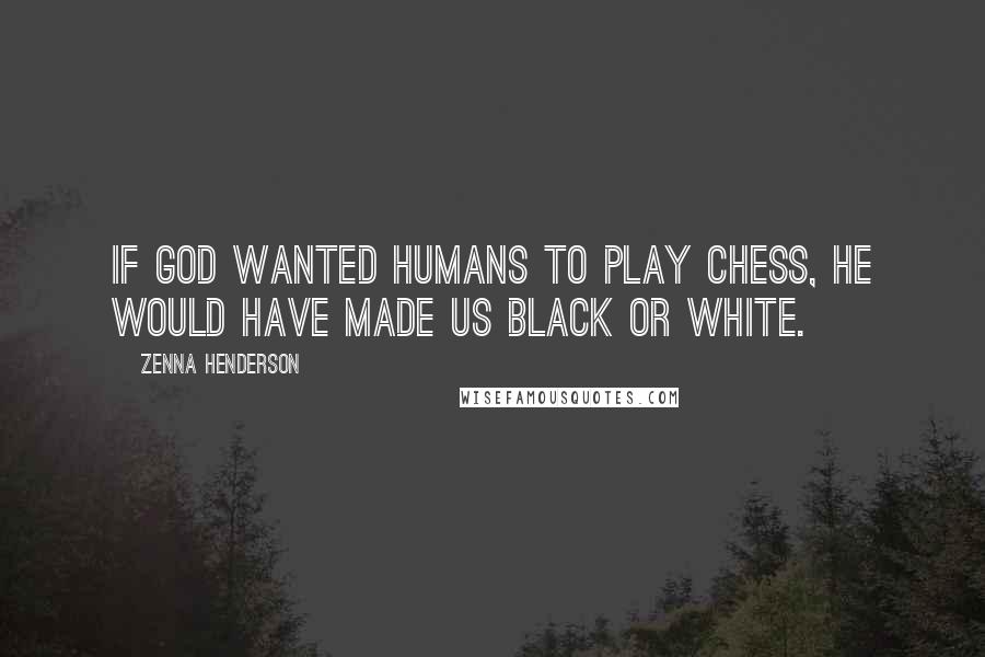 Zenna Henderson Quotes: If God wanted humans to play chess, he would have made us black or white.