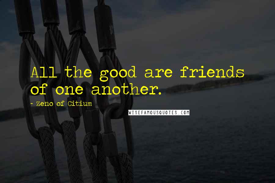 Zeno Of Citium Quotes: All the good are friends of one another.