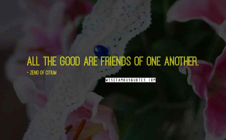 Zeno Of Citium Quotes: All the good are friends of one another.