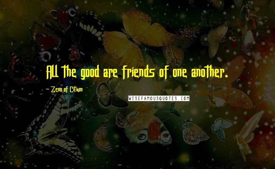 Zeno Of Citium Quotes: All the good are friends of one another.