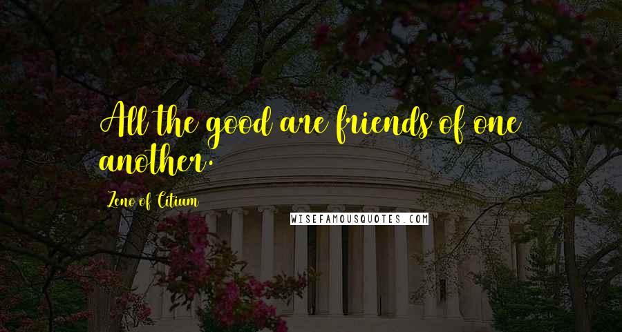 Zeno Of Citium Quotes: All the good are friends of one another.