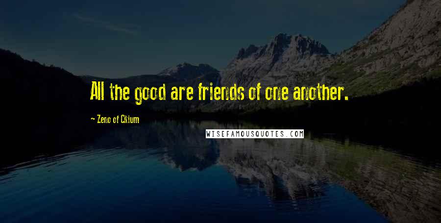 Zeno Of Citium Quotes: All the good are friends of one another.