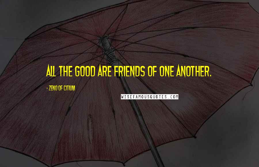 Zeno Of Citium Quotes: All the good are friends of one another.