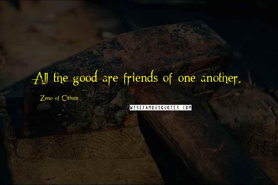 Zeno Of Citium Quotes: All the good are friends of one another.