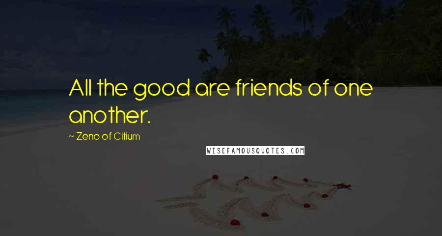 Zeno Of Citium Quotes: All the good are friends of one another.