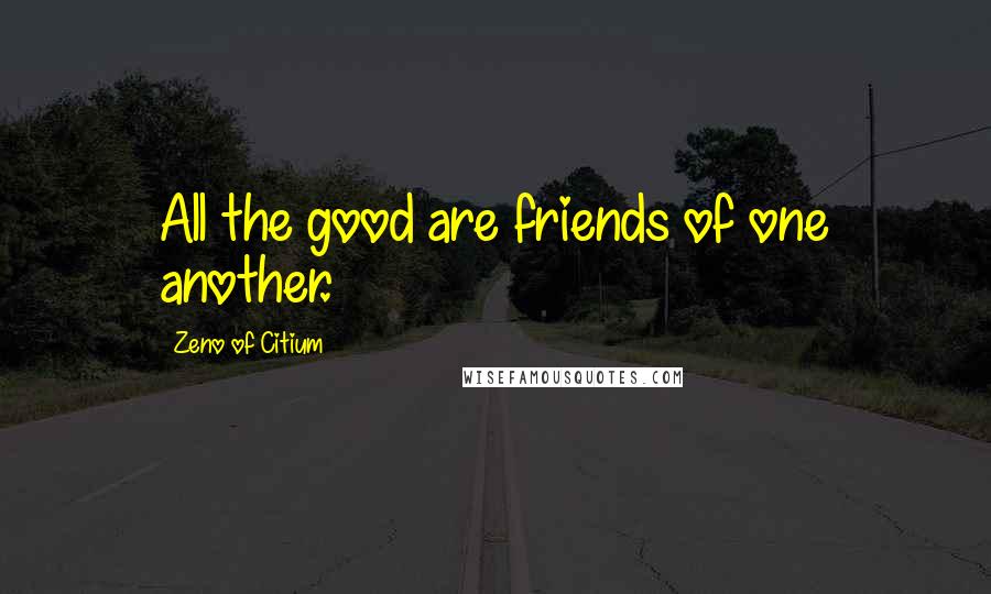 Zeno Of Citium Quotes: All the good are friends of one another.