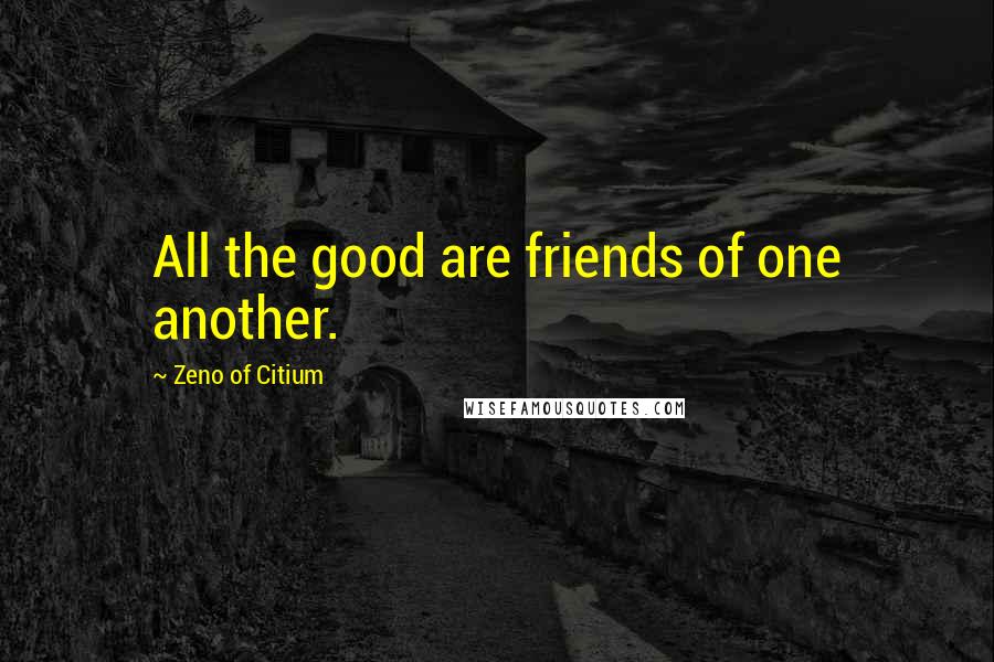 Zeno Of Citium Quotes: All the good are friends of one another.