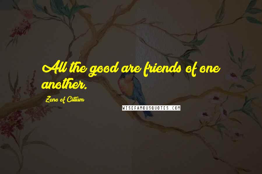 Zeno Of Citium Quotes: All the good are friends of one another.