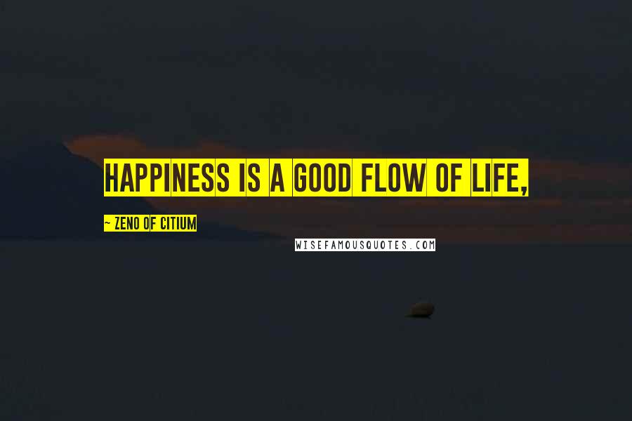 Zeno Of Citium Quotes: Happiness is a good flow of life,