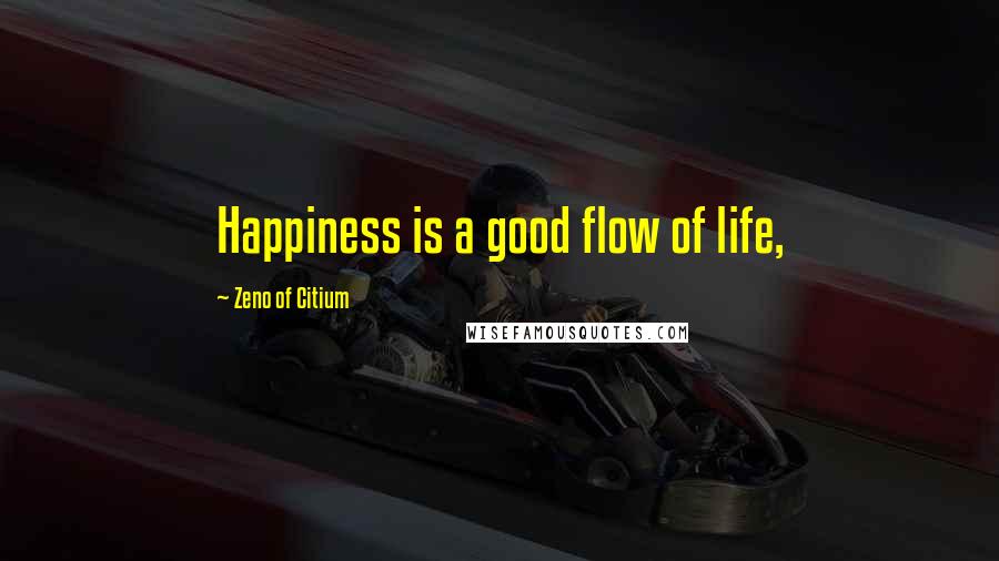 Zeno Of Citium Quotes: Happiness is a good flow of life,