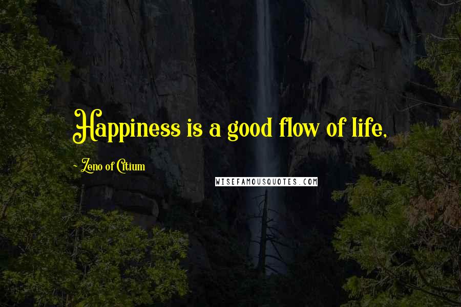 Zeno Of Citium Quotes: Happiness is a good flow of life,