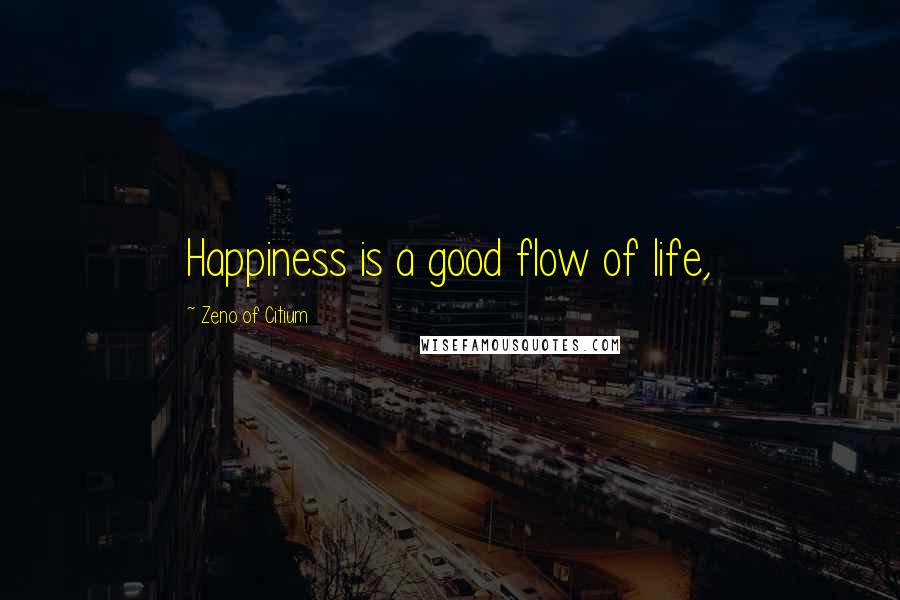 Zeno Of Citium Quotes: Happiness is a good flow of life,