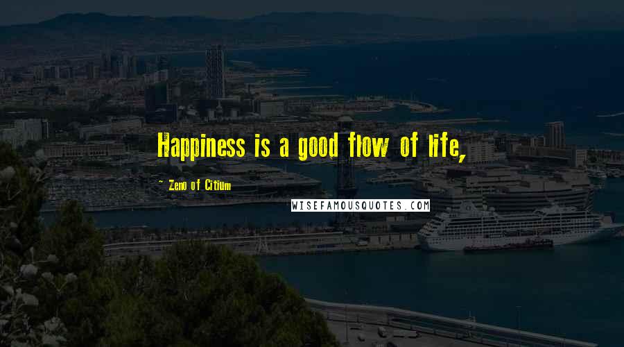 Zeno Of Citium Quotes: Happiness is a good flow of life,