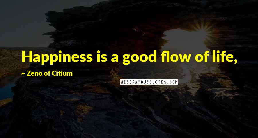 Zeno Of Citium Quotes: Happiness is a good flow of life,