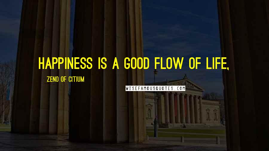 Zeno Of Citium Quotes: Happiness is a good flow of life,