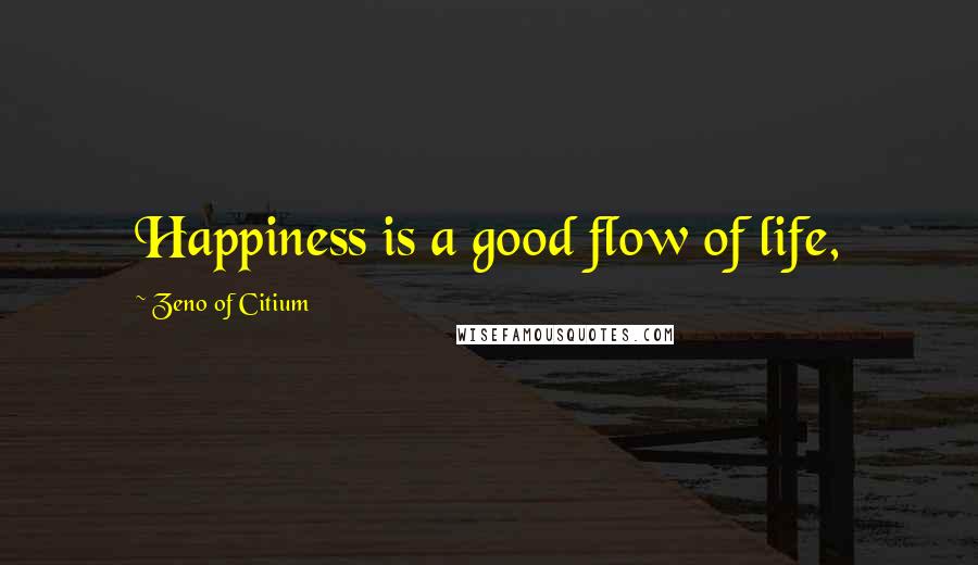 Zeno Of Citium Quotes: Happiness is a good flow of life,