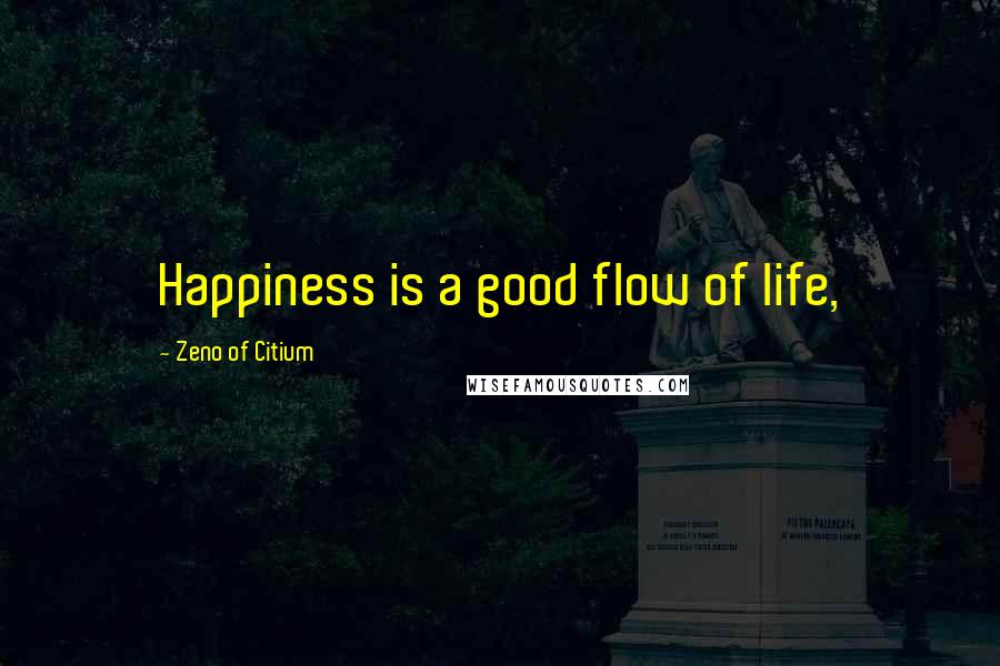 Zeno Of Citium Quotes: Happiness is a good flow of life,