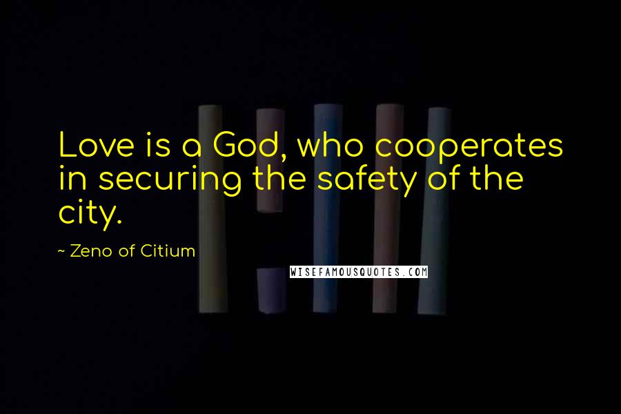 Zeno Of Citium Quotes: Love is a God, who cooperates in securing the safety of the city.