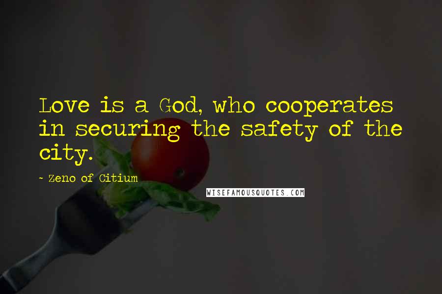 Zeno Of Citium Quotes: Love is a God, who cooperates in securing the safety of the city.