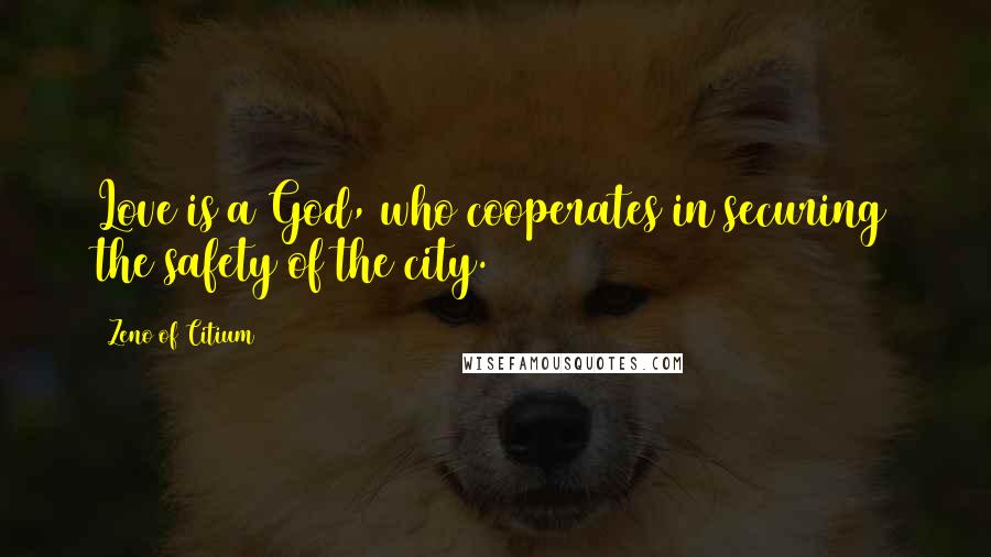 Zeno Of Citium Quotes: Love is a God, who cooperates in securing the safety of the city.