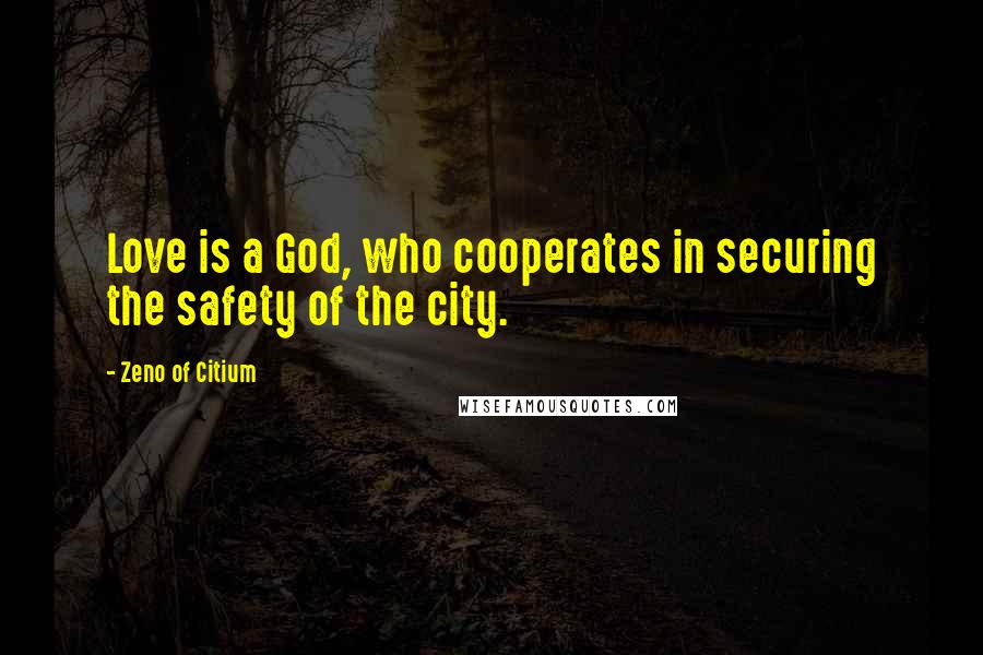 Zeno Of Citium Quotes: Love is a God, who cooperates in securing the safety of the city.